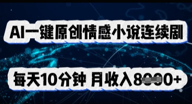 AI一键原创情感小说连续剧,多平台批量发布,每天10分钟,月收入8k-轻创终点站